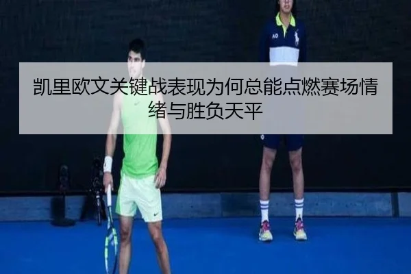 凯里欧文关键战表现为何总能点燃赛场情绪与胜负天平